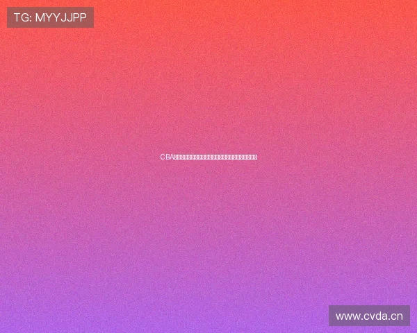 CBA官方最新动态:全新赛季精彩赛事和球员表现一网打尽